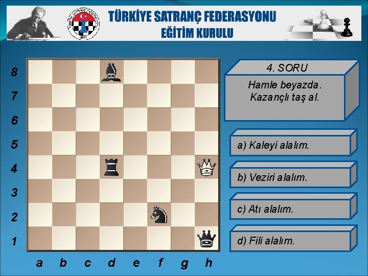 8 4. SORU 7 Hamle beyazda. Kazançlı taş al. 6 5 a) Kaleyi alalım.