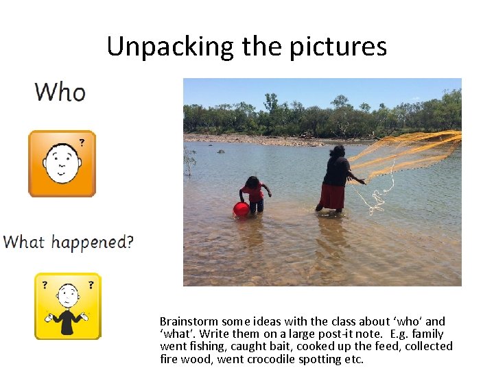 Unpacking the pictures Brainstorm some ideas with the class about ‘who’ and ‘what’. Write
