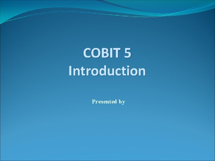 COBIT 5 Introduction Presented by 