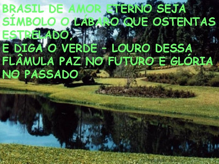 BRASIL DE AMOR ETERNO SEJA SÍMBOLO O LÁBARO QUE OSTENTAS ESTRELADO, E DIGA O