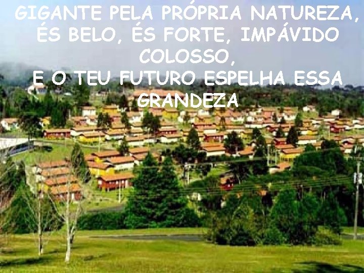 GIGANTE PELA PRÓPRIA NATUREZA, ÉS BELO, ÉS FORTE, IMPÁVIDO COLOSSO, E O TEU FUTURO