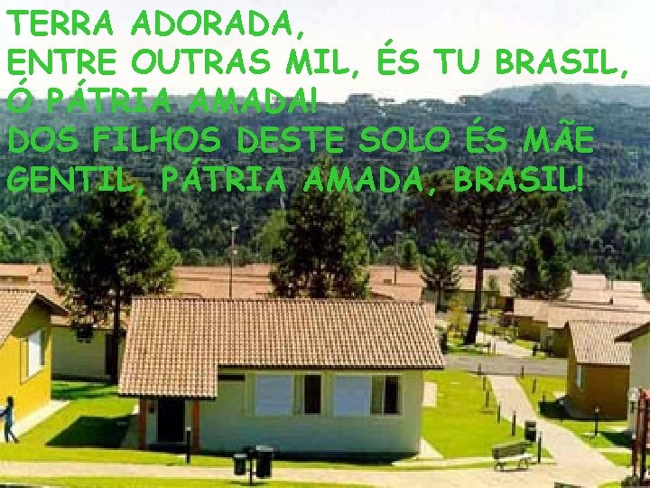 TERRA ADORADA, ENTRE OUTRAS MIL, ÉS TU BRASIL, Ó PÁTRIA AMADA! DOS FILHOS DESTE
