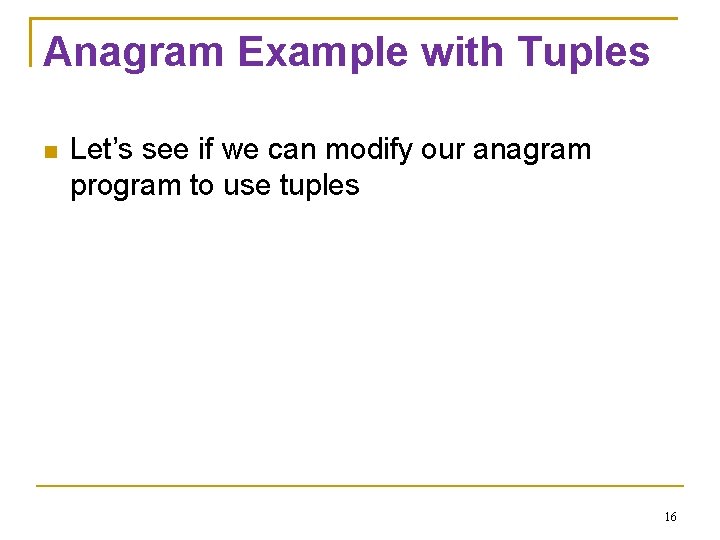 Anagram Example with Tuples Let’s see if we can modify our anagram program to