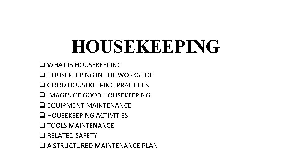 HOUSEKEEPING q WHAT IS HOUSEKEEPING q HOUSEKEEPING IN THE WORKSHOP q GOOD HOUSEKEEPING PRACTICES