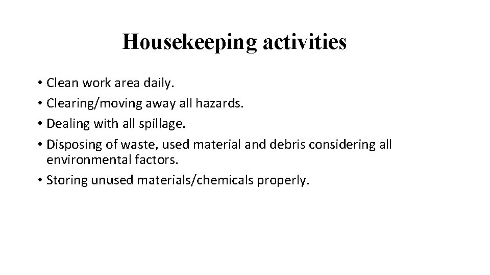 Housekeeping activities • Clean work area daily. • Clearing/moving away all hazards. • Dealing