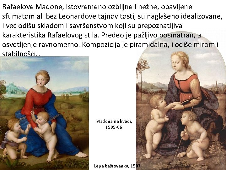 Rafaelove Madone, istovremeno ozbiljne i nežne, obavijene sfumatom ali bez Leonardove tajnovitosti, su naglašeno