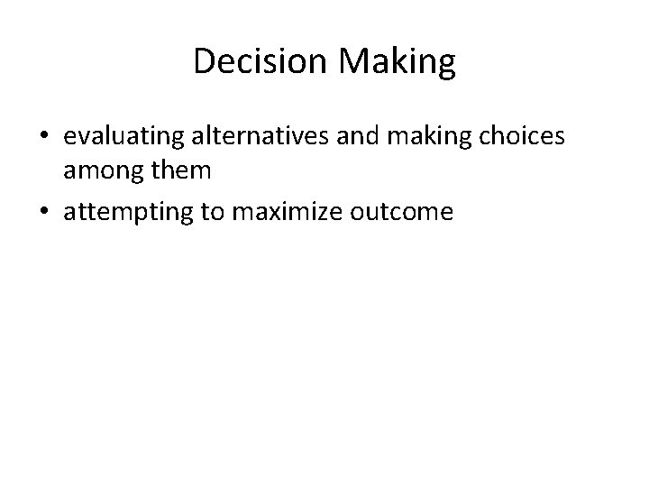 Decision Making • evaluating alternatives and making choices among them • attempting to maximize