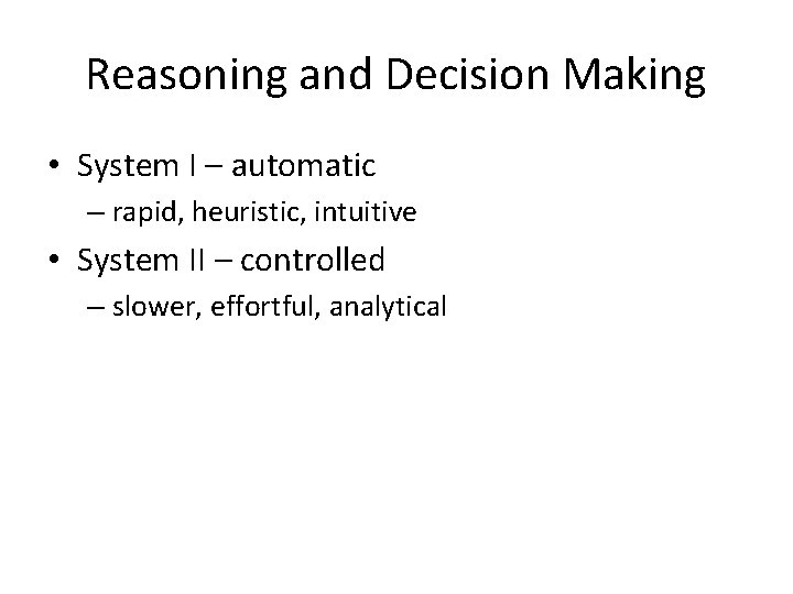 Reasoning and Decision Making • System I – automatic – rapid, heuristic, intuitive •