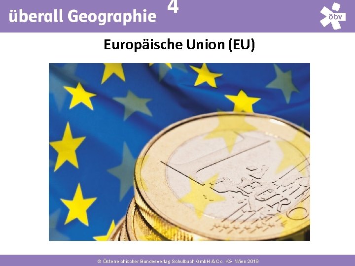 4 Europäische Union (EU) © Österreichischer Bundesverlag Schulbuch Gmb. H & Co. KG, Wien