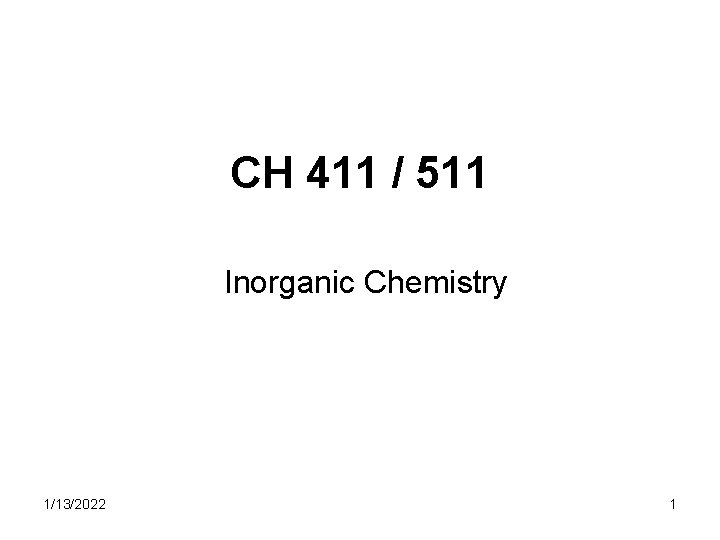 CH 411 / 511 Inorganic Chemistry 1/13/2022 1 