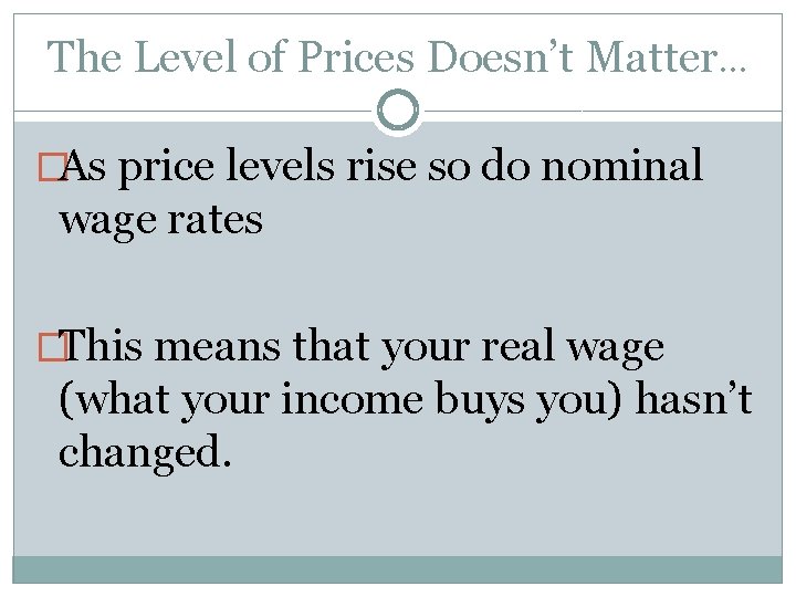 The Level of Prices Doesn’t Matter… �As price levels rise so do nominal wage