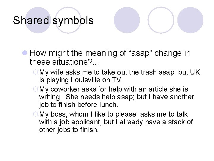 Shared symbols l How might the meaning of “asap” change in these situations? …