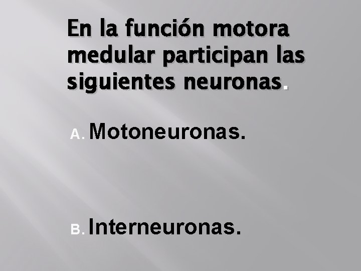 En la función motora medular participan las siguientes neuronas. A. Motoneuronas. B. Interneuronas. 