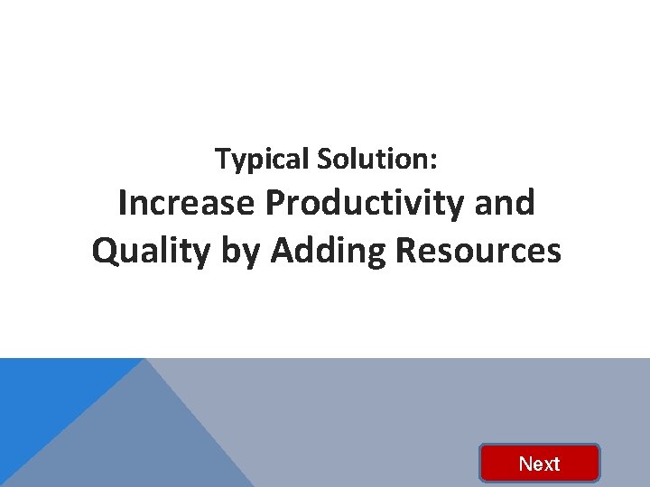 Typical Solution: Increase Productivity and Quality by Adding Resources Next 