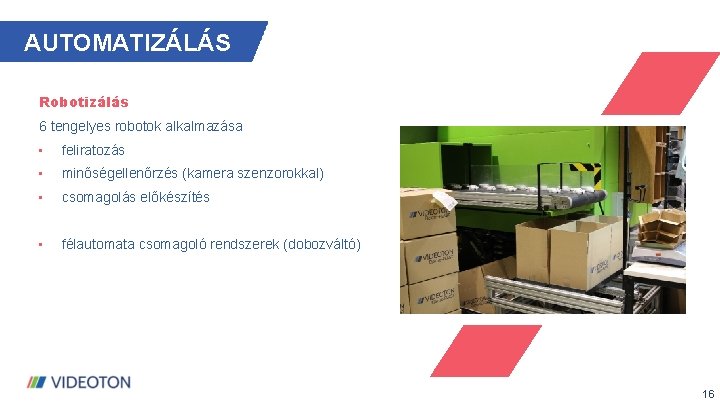 AUTOMATIZÁLÁS Robotizálás 6 tengelyes robotok alkalmazása • feliratozás • minőségellenőrzés (kamera szenzorokkal) • csomagolás