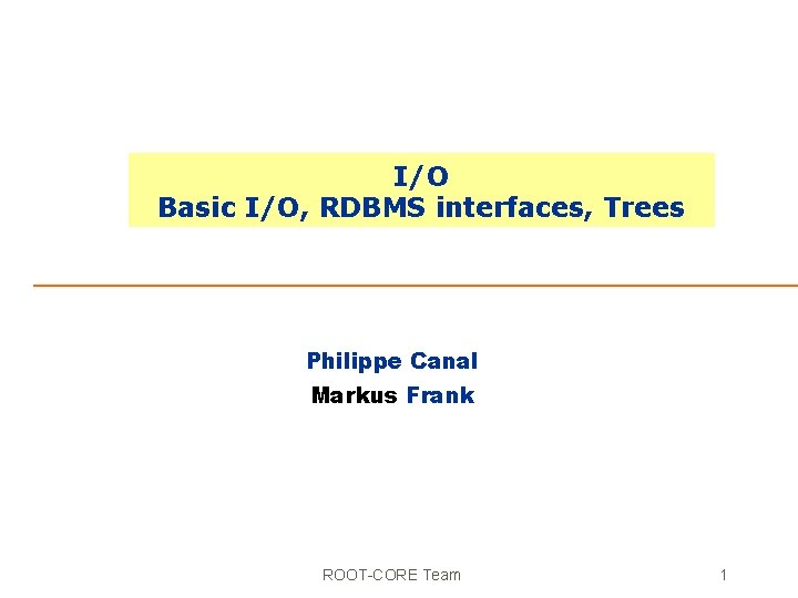I/O Basic I/O, RDBMS interfaces, Trees Philippe Canal Markus Frank ROOT-CORE Team 1 