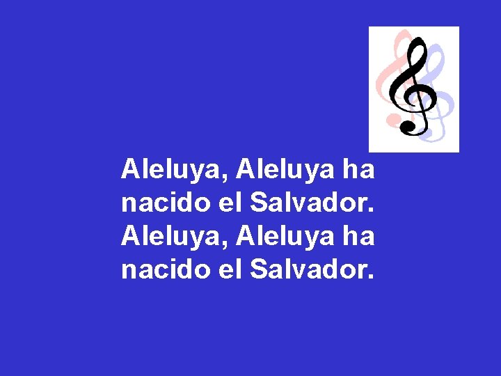 Aleluya, Aleluya ha nacido el Salvador. Aleluya, Aleluya ha nacido el Salvador.