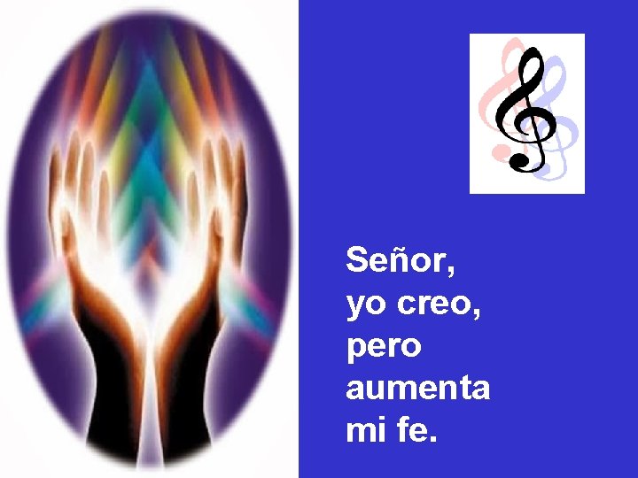 Señor, yo creo, pero aumenta mi fe. Señor, yo creo, pero aumenta mi fe.