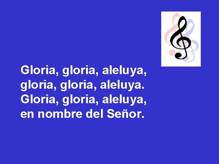 Gloria, gloria, aleluya, gloria, aleluya. Gloria, gloria, aleluya, en nombre del Señor. Gloria, gloria, aleluya, gloria, aleluya. Gloria, gloria, aleluya, en nombre del Señor.