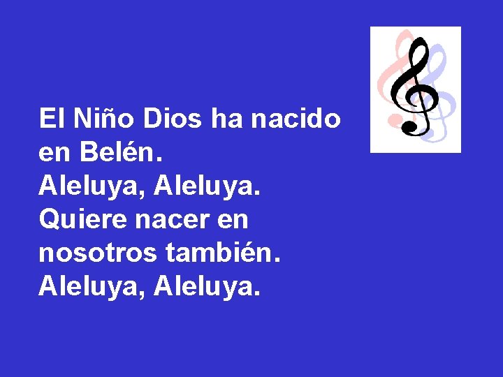 El Niño Dios ha nacido en Belén. Aleluya, Aleluya. Quiere nacer en nosotros también. El Niño Dios ha nacido en Belén. Aleluya, Aleluya. Quiere nacer en nosotros también.
