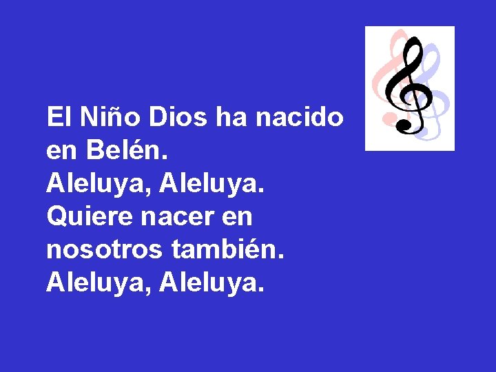 El Niño Dios ha nacido en Belén. Aleluya, Aleluya. Quiere nacer en nosotros también. El Niño Dios ha nacido en Belén. Aleluya, Aleluya. Quiere nacer en nosotros también.