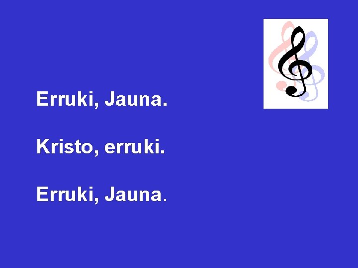 Erruki, Jauna. Kristo, erruki. Erruki, Jauna. Erruki, Jauna. Kristo, erruki. Erruki, Jauna.