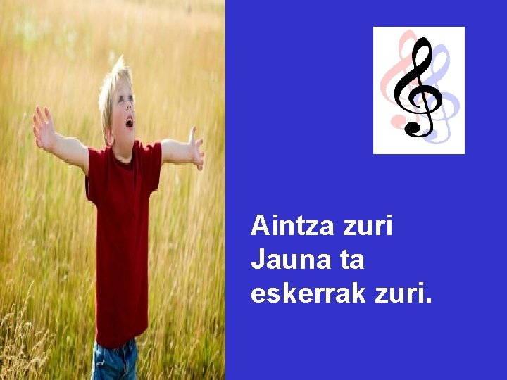 Aintza zuri Jauna ta eskerrak zuri. Aintza zuri Jauna ta eskerrak zuri.