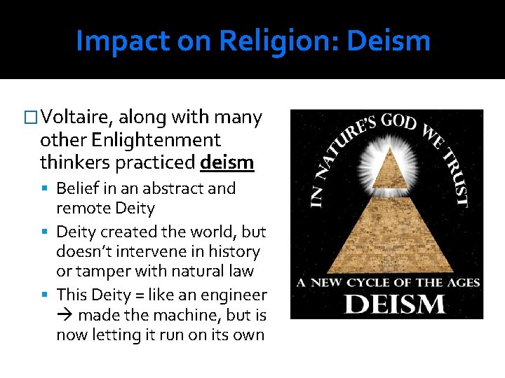 Impact on Religion: Deism �Voltaire, along with many other Enlightenment thinkers practiced deism Belief