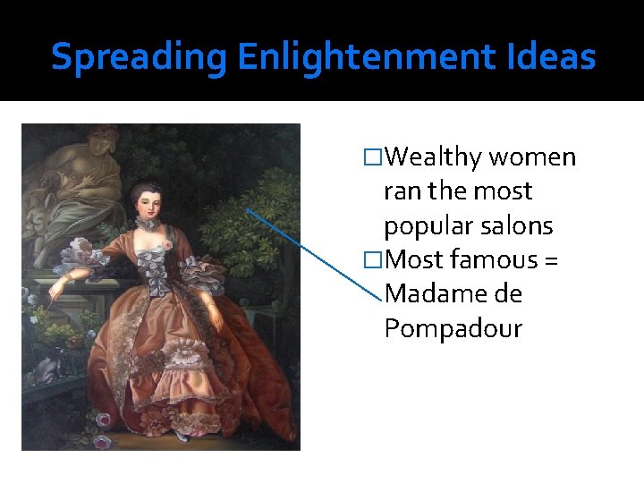 Spreading Enlightenment Ideas �Wealthy women ran the most popular salons �Most famous = Madame