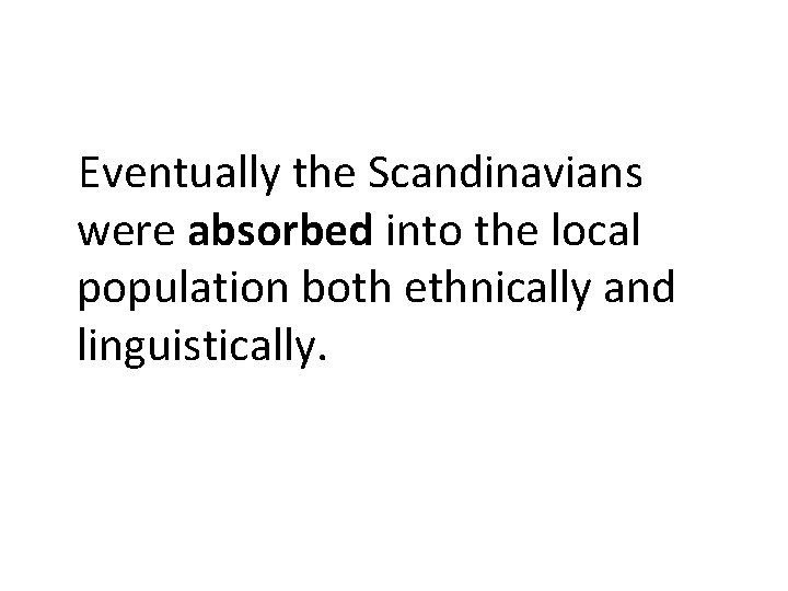 Eventually the Scandinavians were absorbed into the local population both ethnically and linguistically. 