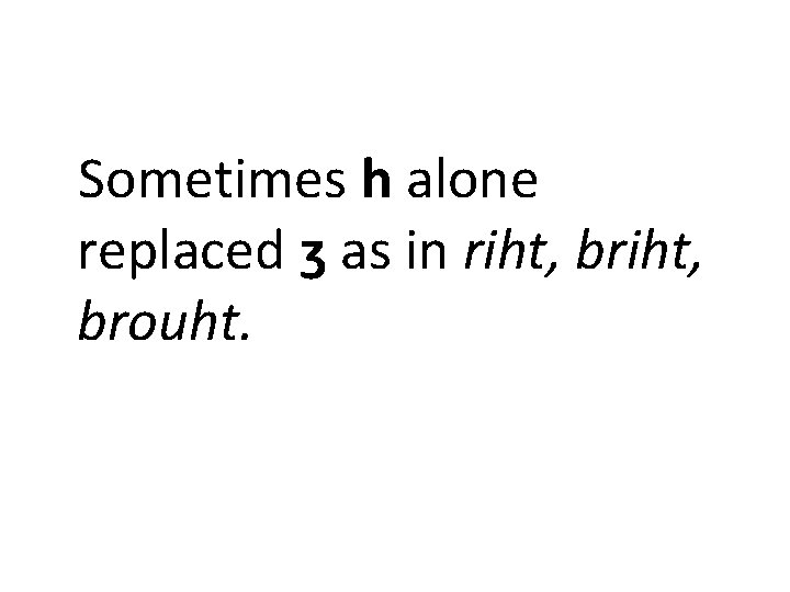 Sometimes h alone replaced ʒ as in riht, brouht. 