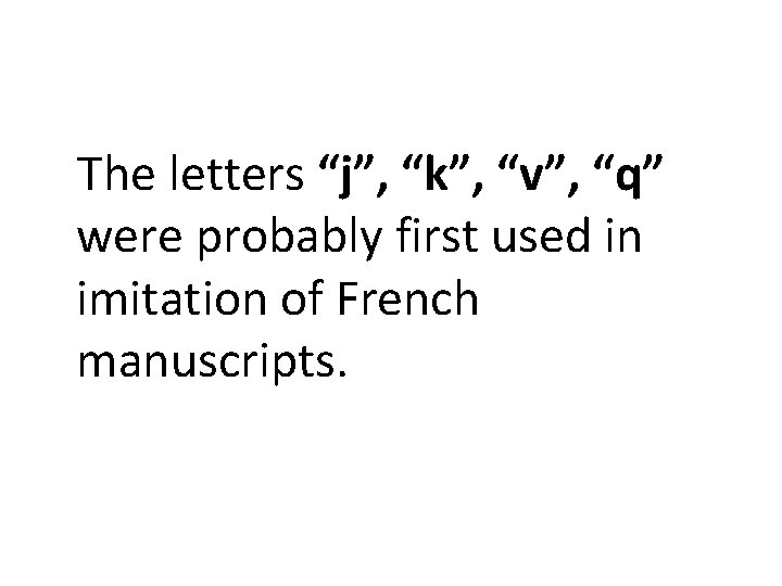 The letters “j”, “k”, “v”, “q” were probably first used in imitation of French