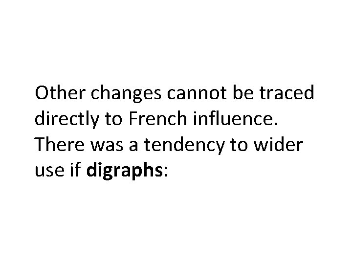 Other changes cannot be traced directly to French influence. There was a tendency to