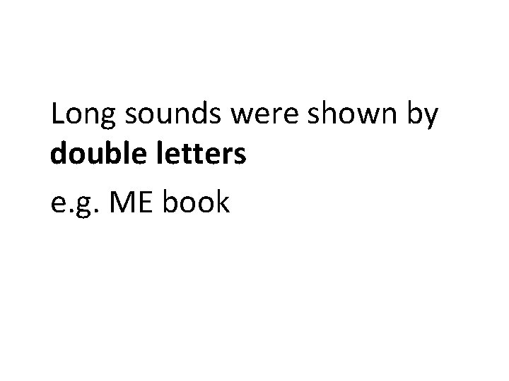 Long sounds were shown by double letters e. g. ME book 