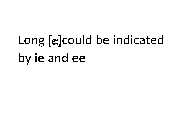 Long [e: ]could be indicated by ie and ee 