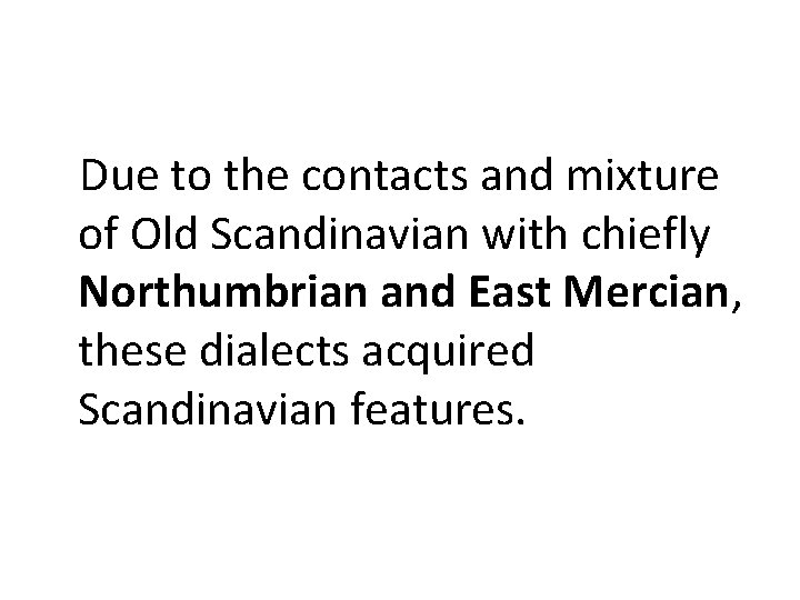 Due to the contacts and mixture of Old Scandinavian with chiefly Northumbrian and East