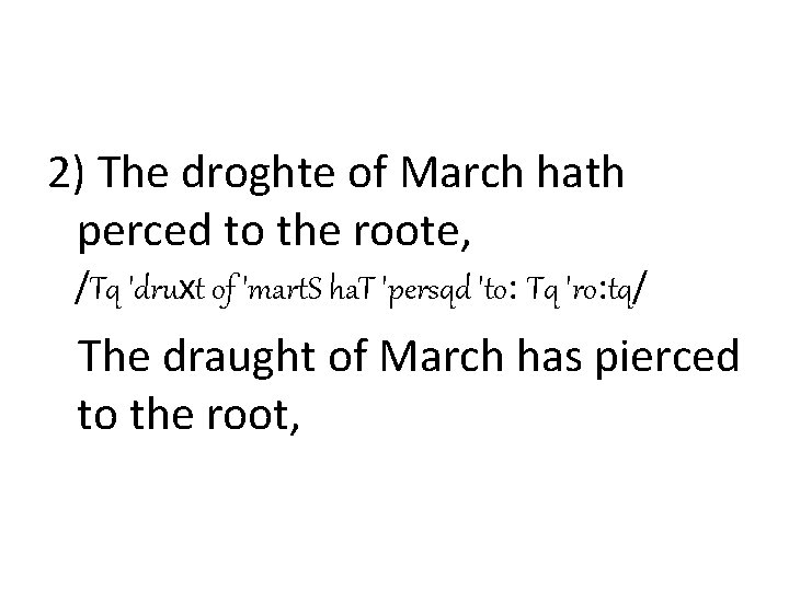 2) The droghte of March hath perced to the roote, /Tq 'druхt of 'mart.