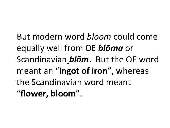 But modern word bloom could come equally well from OE blōma or Scandinavian blōm.