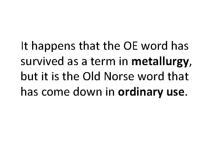 It happens that the OE word has survived as a term in metallurgy, but