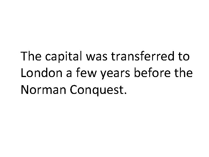 The capital was transferred to London a few years before the Norman Conquest. 