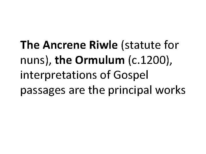 The Ancrene Riwle (statute for nuns), the Ormulum (c. 1200), interpretations of Gospel passages