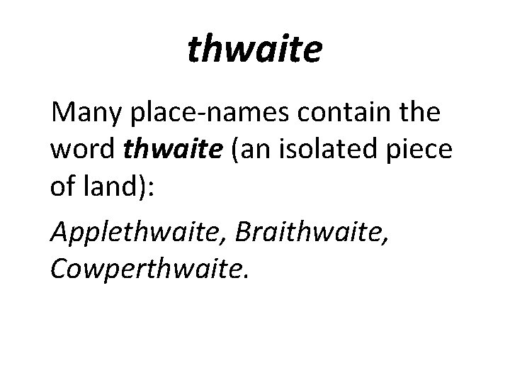 thwaite Many place-names contain the word thwaite (an isolated piece of land): Applethwaite, Braithwaite,