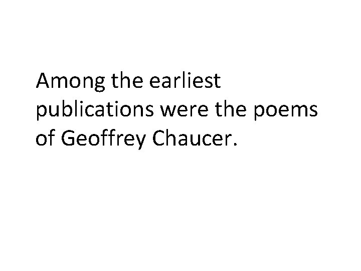 Among the earliest publications were the poems of Geoffrey Chaucer. 