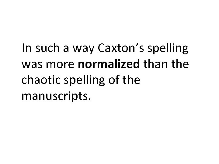 In such a way Caxton’s spelling was more normalized than the chaotic spelling of