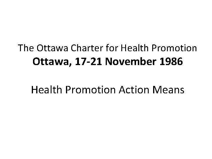 The Ottawa Charter for Health Promotion Ottawa, 17 -21 November 1986 Health Promotion Action