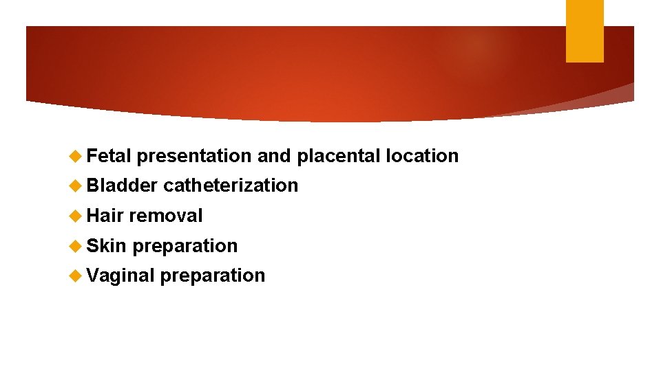  Fetal presentation and placental location Bladder catheterization Hair removal Skin preparation Vaginal preparation