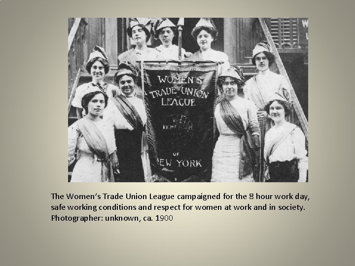 The Women’s Trade Union League campaigned for the 8 hour work day, safe working