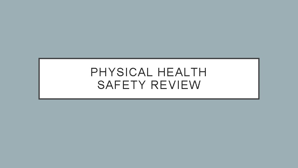 PHYSICAL HEALTH SAFETY REVIEW 
