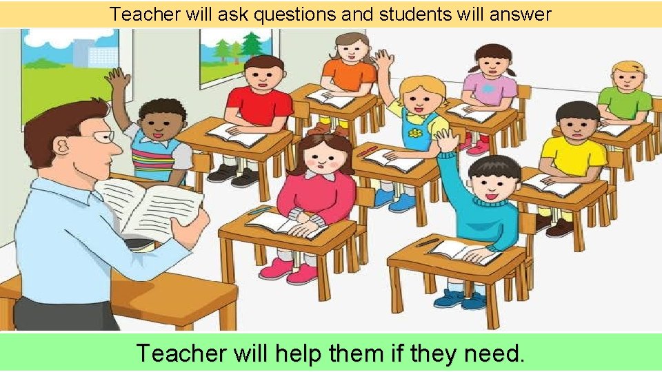 Teacher will ask questions and students will answer Teacher will help them if they