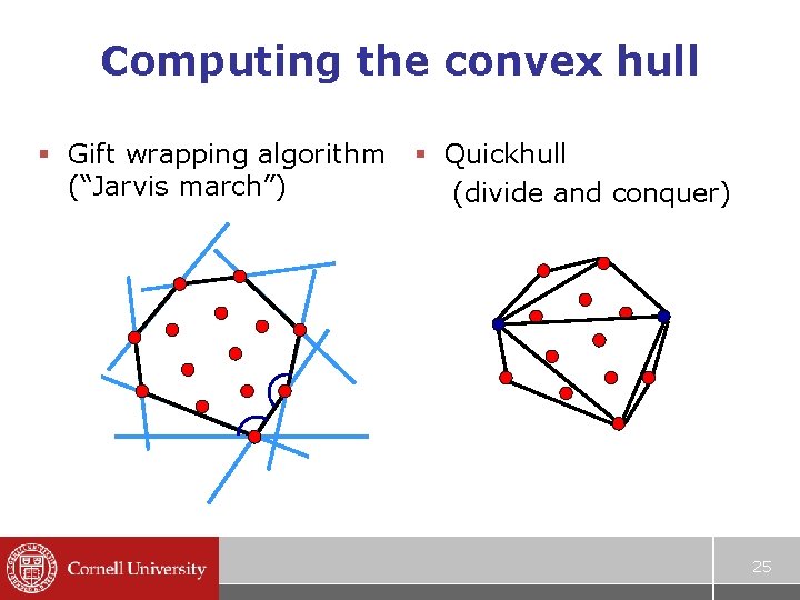 Computing the convex hull § Gift wrapping algorithm (“Jarvis march”) § Quickhull (divide and